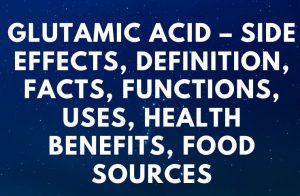 Glutamic Acid – Side Effects, Definition, Facts, Functions, Uses, Health Benefits, Food Sources