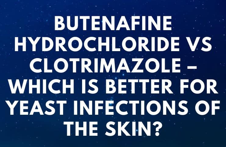 Butenafine Hydrochloride vs Clotrimazole – Which Is Better For Yeast Infections Of The Skin?